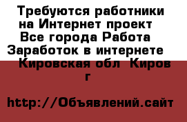 Требуются работники на Интернет-проект - Все города Работа » Заработок в интернете   . Кировская обл.,Киров г.